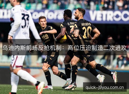 乌迪内斯前场反抢机制：高位压迫制造二次进攻