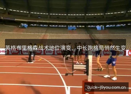 英格布里格森战术地位演变，中长跑格局悄然生变