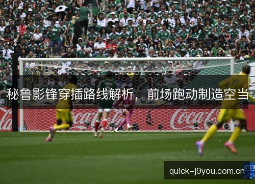 秘鲁影锋穿插路线解析,前场跑动制造空当 秘鲁影锋穿插路线解析,前场跑动制造空当