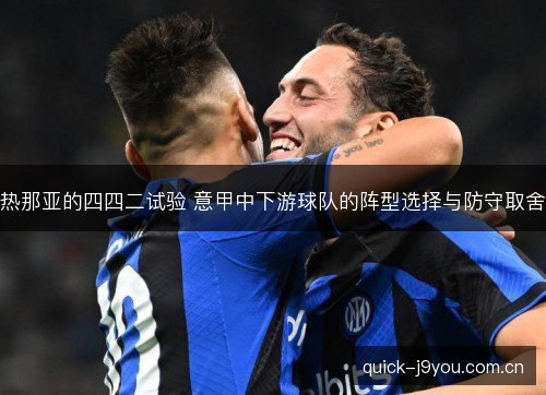 热那亚的四四二试验 意甲中下游球队的阵型选择与防守取舍