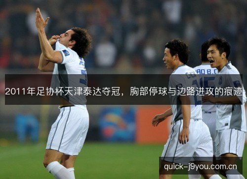 2011年足协杯天津泰达夺冠，胸部停球与边路进攻的痕迹
