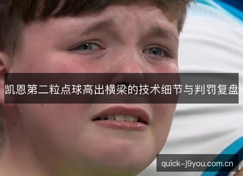 凯恩第二粒点球高出横梁的技术细节与判罚复盘 凯恩第二粒点球高出横梁的技术细节与判罚复盘